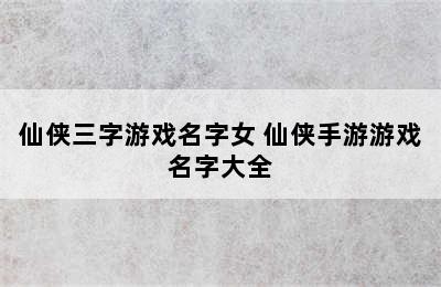 仙侠三字游戏名字女 仙侠手游游戏名字大全